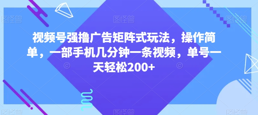 视频号强撸广告矩阵式玩法，操作简单，一部手机几分钟一条视频，单号一天轻松200+【揭秘】鱼见海科技-小程序源码-网站源码-免费源码鱼见海资源网-免费PHP网站源码模板,插件软件资源分享平台！
